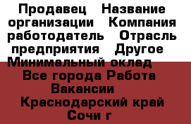 Продавец › Название организации ­ Компания-работодатель › Отрасль предприятия ­ Другое › Минимальный оклад ­ 1 - Все города Работа » Вакансии   . Краснодарский край,Сочи г.